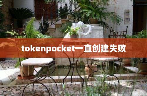 tokenpocket一直创建失败