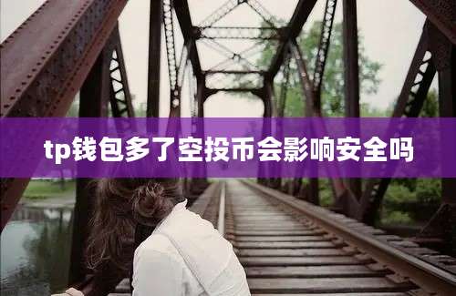 tp钱包多了空投币会影响安全吗