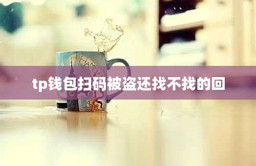 tp钱包扫码被盗还找不找的回