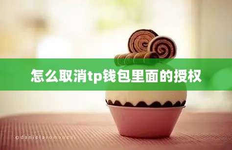 怎么取消tp钱包里面的授权