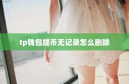 tp钱包提币无记录怎么删除