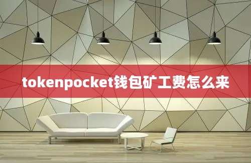tokenpocket钱包矿工费怎么来