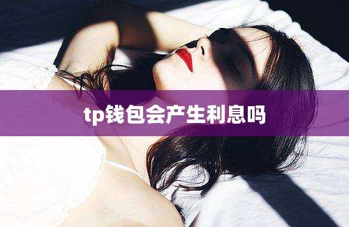 tp钱包会产生利息吗