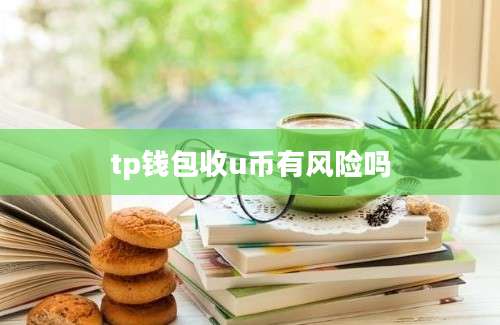 tp钱包收u币有风险吗