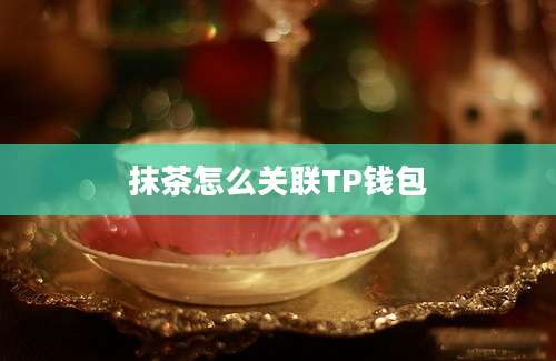 抹茶怎么关联TP钱包