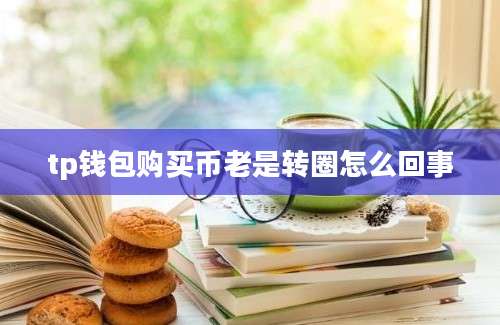 tp钱包购买币老是转圈怎么回事