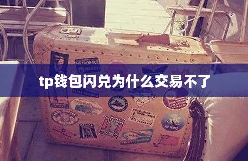 tp钱包闪兑为什么交易不了