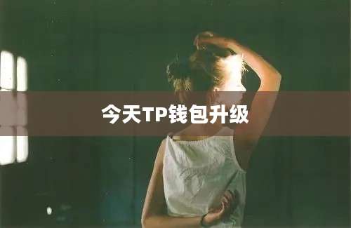 今天TP钱包升级