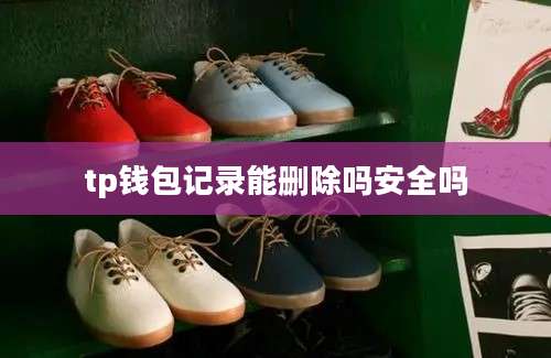 tp钱包记录能删除吗安全吗