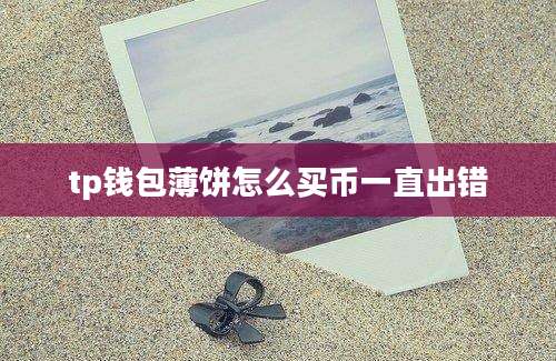 tp钱包薄饼怎么买币一直出错