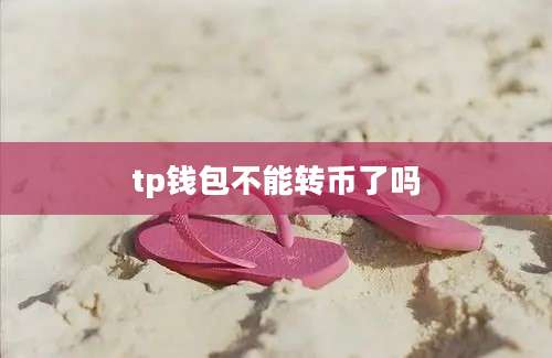 tp钱包不能转币了吗