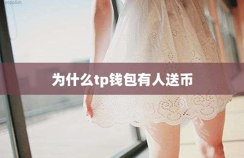 为什么tp钱包有人送币
