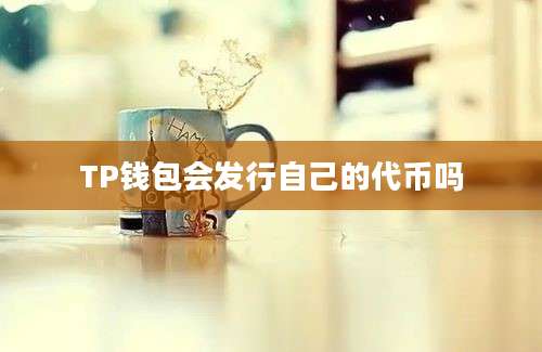 TP钱包会发行自己的代币吗