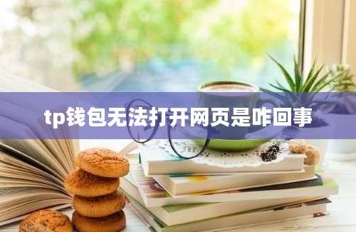 tp钱包无法打开网页是咋回事