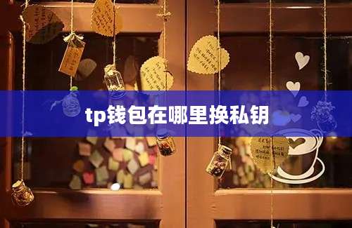 tp钱包在哪里换私钥