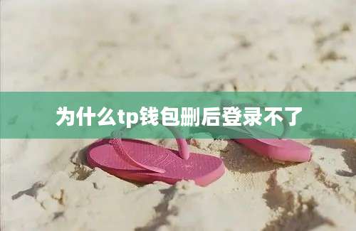 为什么tp钱包删后登录不了