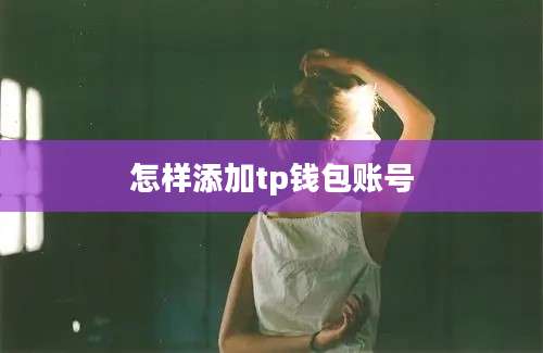 怎样添加tp钱包账号