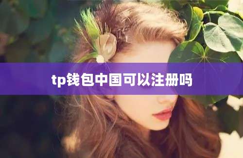 tp钱包中国可以注册吗