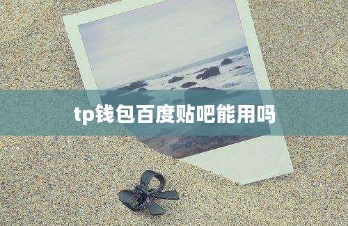 tp钱包百度贴吧能用吗
