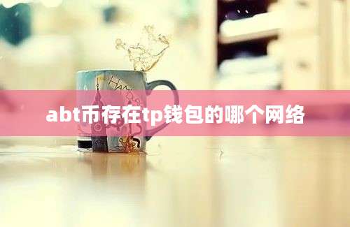 abt币存在tp钱包的哪个网络