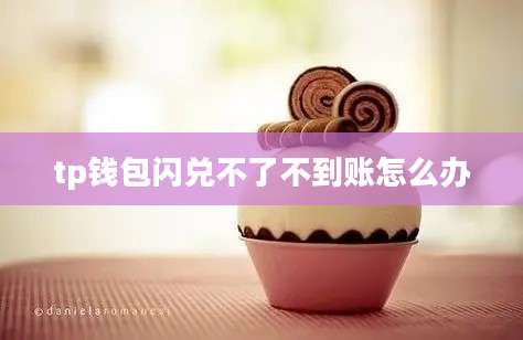 tp钱包闪兑不了不到账怎么办