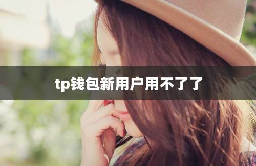 tp钱包新用户用不了了