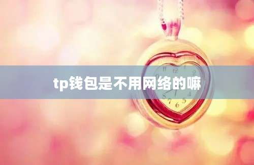 tp钱包是不用网络的嘛