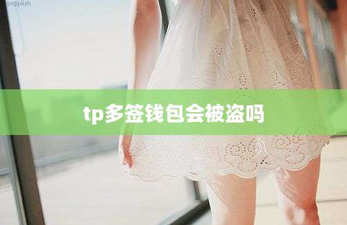 tp多签钱包会被盗吗