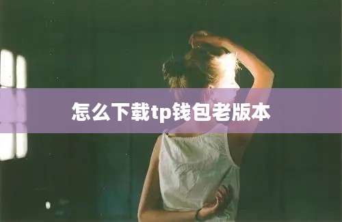 怎么下载tp钱包老版本