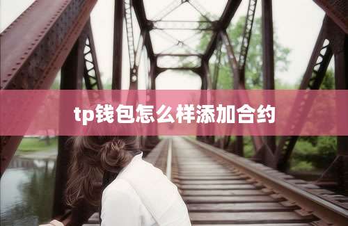 tp钱包怎么样添加合约
