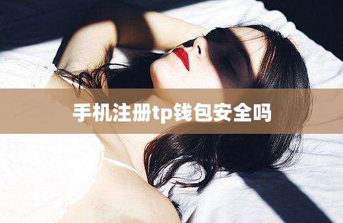 手机注册tp钱包安全吗