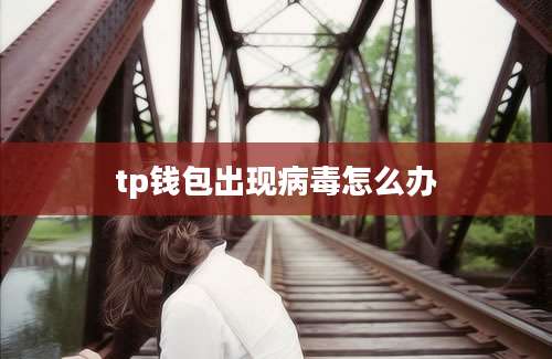 tp钱包出现病毒怎么办