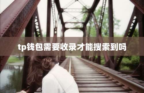 tp钱包需要收录才能搜索到吗