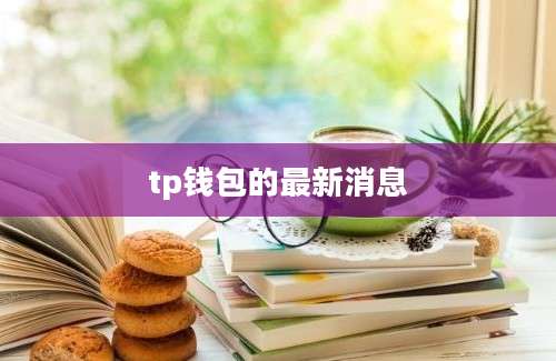 tp钱包的最新消息