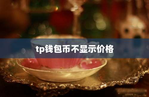 tp钱包币不显示价格