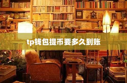 tp钱包提币要多久到账