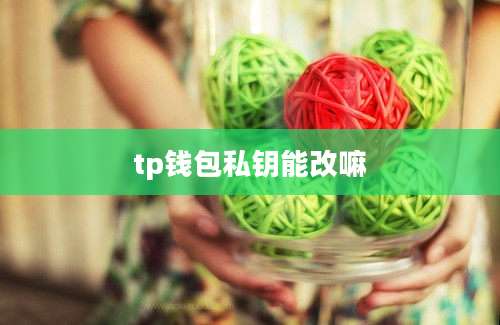 tp钱包私钥能改嘛
