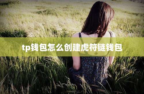 tp钱包怎么创建虎符链钱包