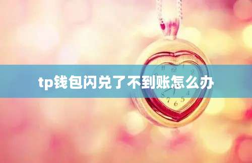 tp钱包闪兑了不到账怎么办