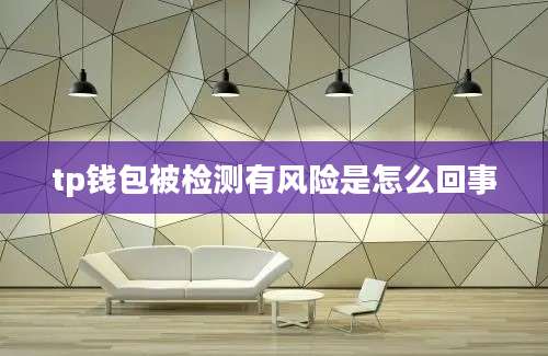 tp钱包被检测有风险是怎么回事