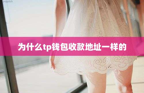 为什么tp钱包收款地址一样的