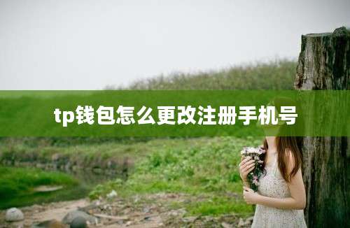 tp钱包怎么更改注册手机号