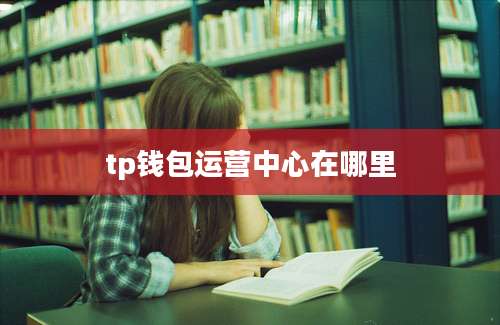 tp钱包运营中心在哪里