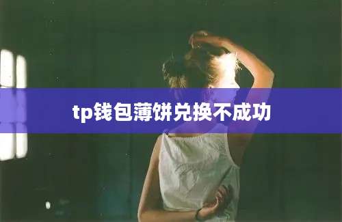 tp钱包薄饼兑换不成功