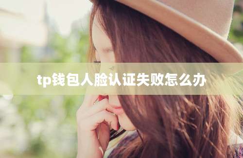 tp钱包人脸认证失败怎么办