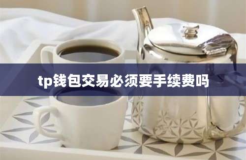 tp钱包交易必须要手续费吗