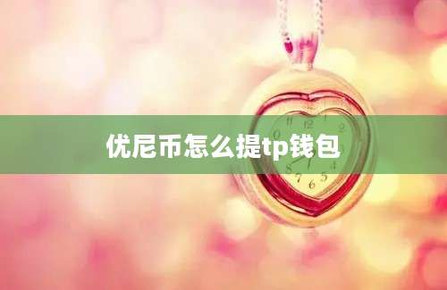 优尼币怎么提tp钱包