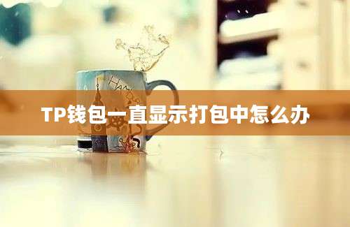 TP钱包一直显示打包中怎么办