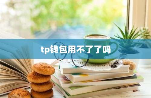 tp钱包用不了了吗