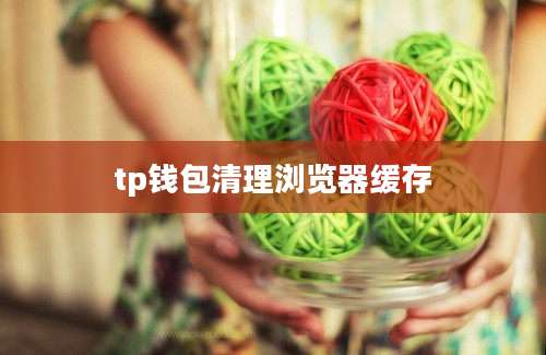 tp钱包清理浏览器缓存